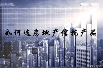 如何選房地產(chǎn)信托產(chǎn)品 簡(jiǎn)析與實(shí)用指南